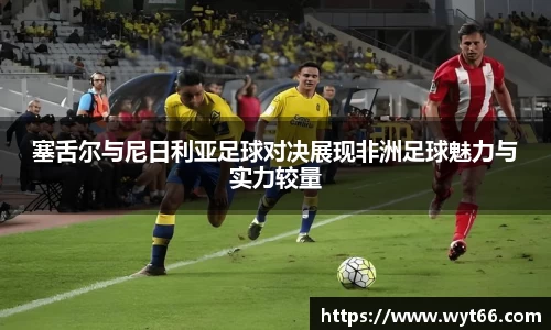 塞舌尔与尼日利亚足球对决展现非洲足球魅力与实力较量